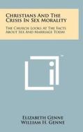Christians and the Crisis in Sex Morality: The Church Looks at the Facts about Sex and Marriage Today di Elizabeth Genne, William H. Genne edito da Literary Licensing, LLC