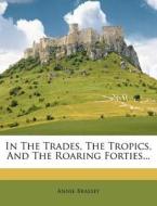 In The Trades, The Tropics, And The Roaring Forties... di Annie Brassey edito da Nabu Press