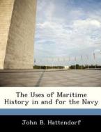 The Uses Of Maritime History In And For The Navy di John B Hattendorf edito da Bibliogov