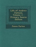 Life of Andrew Jackson, Volume 3 di James Parton edito da Nabu Press