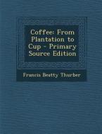 Coffee: From Plantation to Cup di Francis Beatty Thurber edito da Nabu Press
