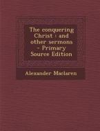 The Conquering Christ: And Other Sermons - Primary Source Edition di Alexander MacLaren edito da Nabu Press
