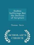 Endless Sufferings Not The Doctrine Of Scripture - Scholar's Choice Edition di Thomas Davis edito da Scholar's Choice