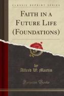 Faith In A Future Life (foundations) (classic Reprint) di Alfred W Martin edito da Forgotten Books