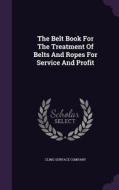 The Belt Book For The Treatment Of Belts And Ropes For Service And Profit di Cling-Surface Company edito da Palala Press