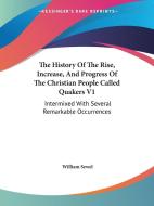 The History Of The Rise, Increase, And Progress Of The Christian People Called Quakers V1: Intermixed With Several Remarkable Occurrences di William Sewel edito da Kessinger Publishing, Llc