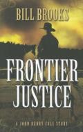 Frontier Justice: A John Henry Cole Story di Bill Brooks edito da FIVE STAR PUB