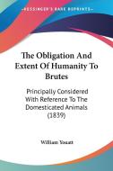The Obligation And Extent Of Humanity To Brutes di William Youatt edito da Kessinger Publishing Co