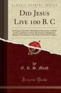 Did Jesus Live 100 B. C. di G R S Mead edito da Forgotten Books