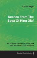 Scenes from the Saga of King Olaf - Set to Music for Soprano, Tenor, and Bass Soli, Chorus, and Orchestra di Edward Elgar edito da BRAITHWAITE PR