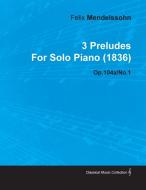 3 Preludes by Felix Mendelssohn for Solo Piano (1836) Op.104a/No.1 di Felix Mendelssohn edito da Mccormick Press