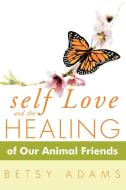 Self Love and the Healing of Our Animal Friends di Betsy Adams edito da AUTHORHOUSE