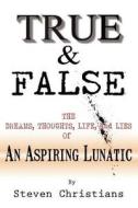 True & False: The Dreams Thoughts Life & Lies of an Aspiring Lunatic di Steven P. Christians, Steven Cristians edito da Createspace