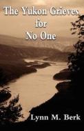 The Yukon Grieves for No One di Lynn M. Berk edito da Createspace