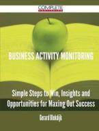 Business Activity Monitoring - Simple Steps To Win, Insights And Opportunities For Maxing Out Success di Gerard Blokdijk edito da Complete Publishing