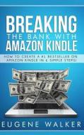 Breaking the Bank with Amazon Kindle - How to Create a Kindle Bestseller in 6 Simple Steps di Eugene Walker, MR Eugene Walker edito da Createspace