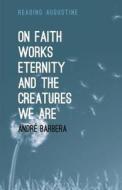 On Faith, Works, Eternity and the Creatures We Are di Andre Barbera edito da BLOOMSBURY ACADEMIC