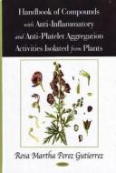 Handbook of Compounds with Anti-Inflammatory & Anti-Platelet Aggregation Activities Isolated from Plants di Rosa Martha Perez Gutierrez edito da Nova Science Publishers Inc