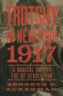 Trotsky in New York, 1917 di Kenneth D. Ackerman edito da Counterpoint