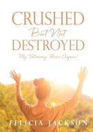Crushed But Not Destroyed di Felicia Jackson edito da Xulon Press