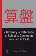 A Glossary of Reference on Subjects Connected with the Far East di Herbert A. Giles edito da GLOBAL ORIENTAL