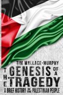 The Genesis of a Tragedy: A Brief History of the Palestinian People di Tim Wallace-Murphy edito da GRAVE DISTRACTIONS PUBN