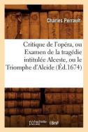Critique de l'Opéra, Ou Examen de la Tragédie Intitulée Alceste, Ou Le Triomphe d'Alcide (Éd.1674) di Charles Perrault edito da Hachette Livre - Bnf