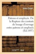 Patrons Et Employ s. de la Rupture Des Contrats de Louage d'Ouvrage Entre Patrons Et Employ s di Clozel-J edito da Hachette Livre - BNF