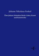 Über Johann Sebastian Bachs Leben, Kunst und Kunstwerke di Johann Nikolaus Forkel edito da Vero Verlag