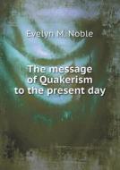 The Message Of Quakerism To The Present Day di Evelyn M Noble edito da Book On Demand Ltd.