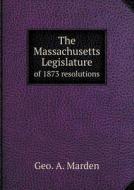 The Massachusetts Legislature Of 1873 Resolutions di Geo A Marden edito da Book On Demand Ltd.