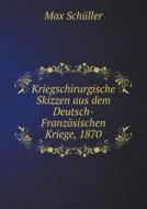 Kriegschirurgische Skizzen Aus Dem Deutsch-franzosischen Kriege, 1870 di Max Schuller edito da Book On Demand Ltd.