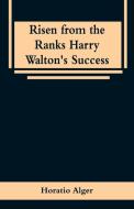 Risen from the Ranks Harry Walton's Success di Horatio Alger edito da Alpha Editions