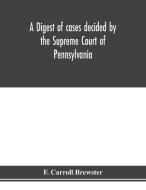 A digest of cases decided by the Supreme Court of Pennsylvania, as reported from 3d Wright to 5th P. F. Smith, inclusive di F. Carroll Brewster edito da Alpha Editions