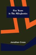 Five Years in the Alleghanies di Jonathan Cross edito da Alpha Editions