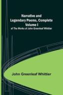 Narrative and Legendary Poems, Complete ;; Volume I of The Works of John Greenleaf Whittier di John Greenleaf Whittier edito da Alpha Editions