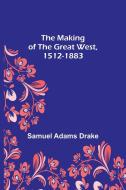 The Making of the Great West, 1512-1883 di Samuel Adams Drake edito da Alpha Editions