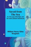 Saved from the Sea; Or, The Loss of the Viper, and her Crew's Saharan Adventures di William Henry Kingston edito da Alpha Editions