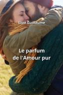 Le parfum de l'Amour  pur di Elize Guillaume edito da Elize Guillaume