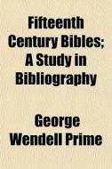 Fifteenth Century Bibles; A Study In Bibliography di George Wendell Prime edito da General Books Llc