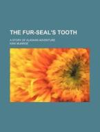 The Fur-seal's Tooth; A Story Of Alaskan Adventure di Kirk Munroe edito da General Books Llc