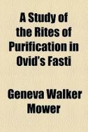 A Study Of The Rites Of Purification In Ovid's Fasti di Geneva Walker Mower edito da General Books Llc