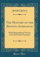 The History of the Boston Athenaeum: With Biographical Notices of Its Deceased Founders (Classic Reprint) di Josiah Quincy edito da Forgotten Books