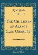 The Children of Alsace (Les Oberles) (Classic Reprint) di Rene Bazin edito da Forgotten Books