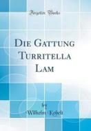 Die Gattung Turritella Lam (Classic Reprint) di Wilhelm Kobelt edito da Forgotten Books