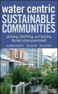 Water Centric Sustainable Communities di Vladimir Novotny edito da John Wiley & Sons