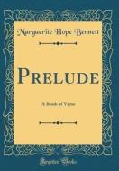 Prelude: A Book of Verse (Classic Reprint) di Marguerite Hope Bennett edito da Forgotten Books