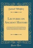 Lectures on Ancient History: Comprising a General View of the Principal Events and Eras in Civil History, from the Creation of the World Till the A di Samuel Whelpley edito da Forgotten Books
