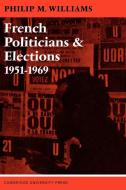 French Politicians and Elections 1951 1969 di Robert Williams, Angela Williams, Philip M. Williams edito da Cambridge University Press
