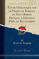 Étude Géologique Sur Le Projet de Barrage Du Haut-Rhône Français, À Génissiat (Près de Bellegarde) (Classic Reprint) di Maurice Lugeon edito da Forgotten Books